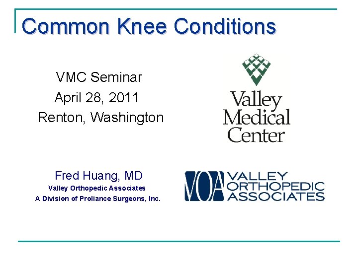 Common Knee Conditions VMC Seminar April 28, 2011 Renton, Washington Fred Huang, MD Valley