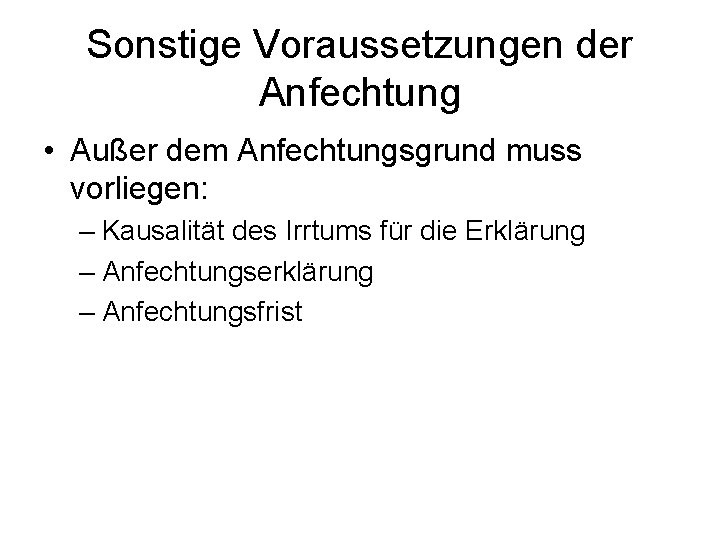 Sonstige Voraussetzungen der Anfechtung • Außer dem Anfechtungsgrund muss vorliegen: – Kausalität des Irrtums