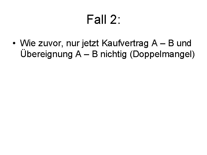 Fall 2: • Wie zuvor, nur jetzt Kaufvertrag A – B und Übereignung A