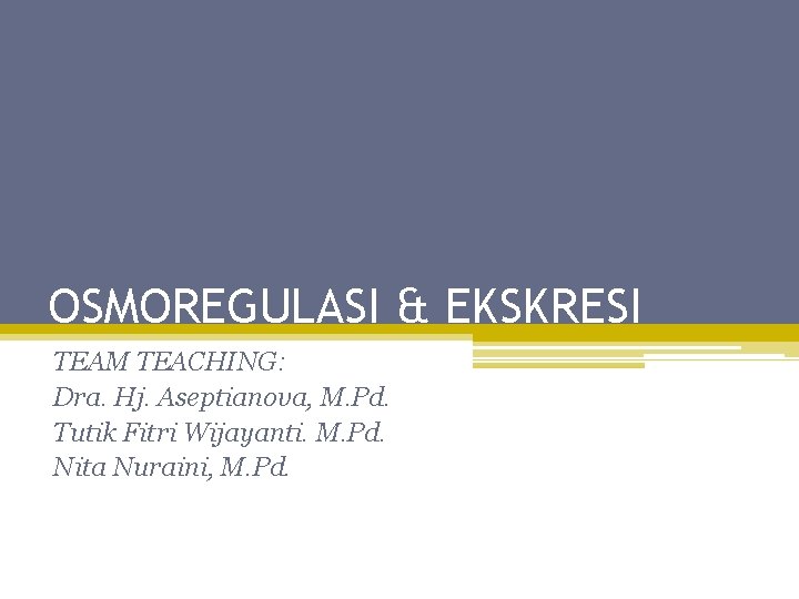 OSMOREGULASI & EKSKRESI TEAM TEACHING: Dra. Hj. Aseptianova, M. Pd. Tutik Fitri Wijayanti. M.