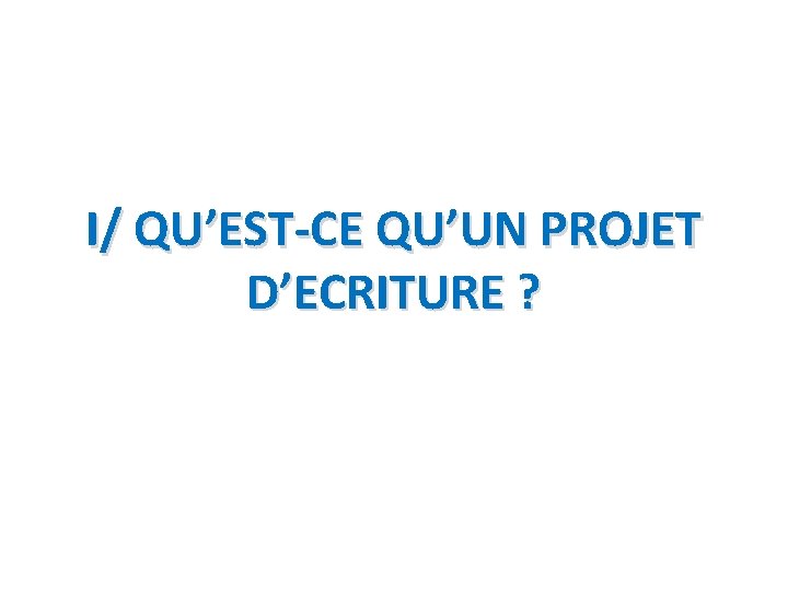 I/ QU’EST-CE QU’UN PROJET D’ECRITURE ? 