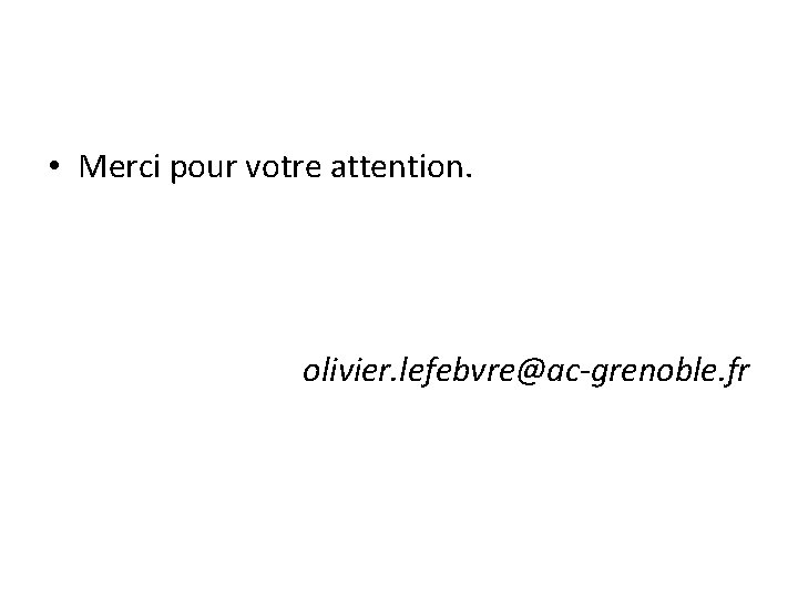 • Merci pour votre attention. olivier. lefebvre@ac-grenoble. fr • Merci pour votre attention. olivier. lefebvre@ac-grenoble. fr