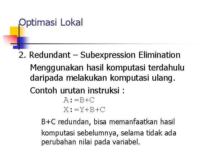 Optimasi Lokal 2. Redundant – Subexpression Elimination Menggunakan hasil komputasi terdahulu daripada melakukan komputasi