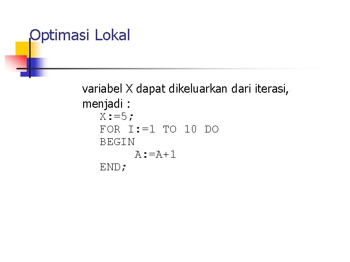 Optimasi Lokal variabel X dapat dikeluarkan dari iterasi, menjadi : X: =5; FOR I: