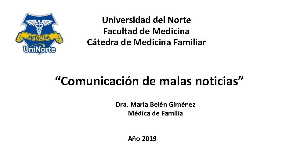 Universidad del Norte Facultad de Medicina Cátedra de Medicina Familiar “Comunicación de malas noticias”