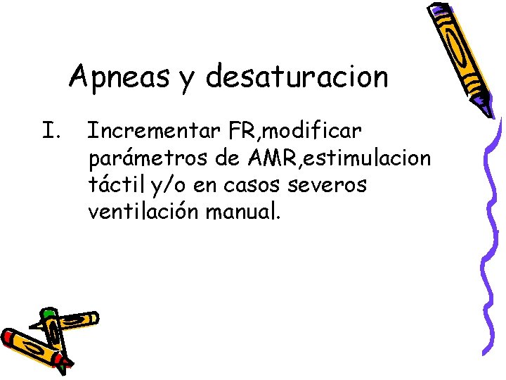 Apneas y desaturacion I. Incrementar FR, modificar parámetros de AMR, estimulacion táctil y/o en Apneas y desaturacion I. Incrementar FR, modificar parámetros de AMR, estimulacion táctil y/o en