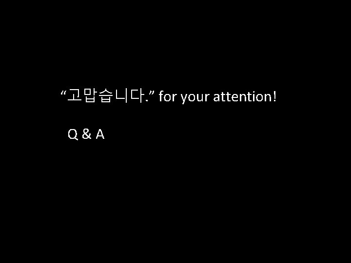 “고맙습니다. ” for your attention! Q&A 