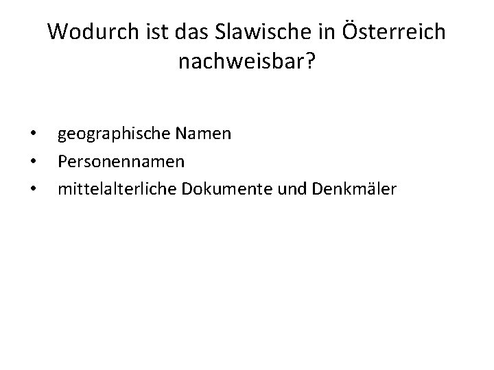 Wodurch ist das Slawische in Österreich nachweisbar? • • • geographische Namen Personennamen mittelalterliche