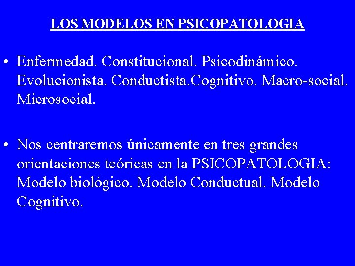 LOS MODELOS EN PSICOPATOLOGIA • Enfermedad. Constitucional. Psicodinámico. Evolucionista. Conductista. Cognitivo. Macro-social. Microsocial. •