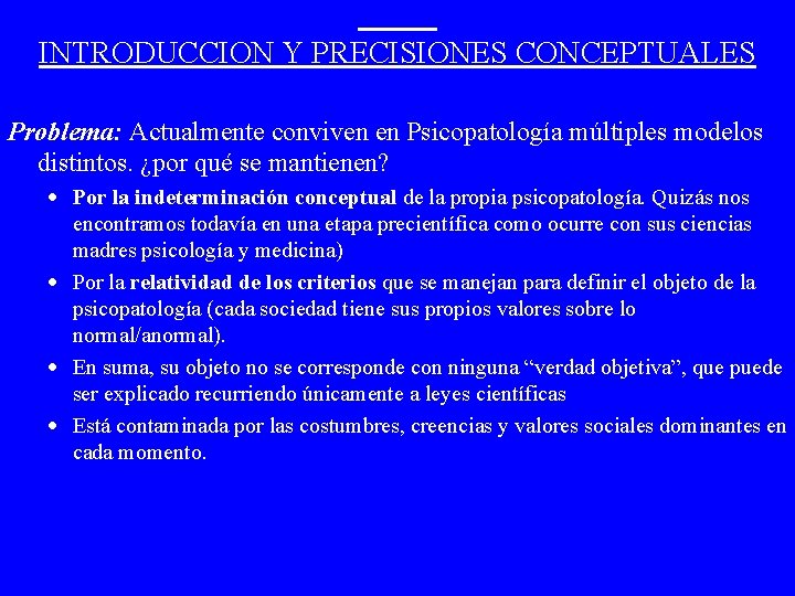 INTRODUCCION Y PRECISIONES CONCEPTUALES Problema: Actualmente conviven en Psicopatología múltiples modelos distintos. ¿por qué