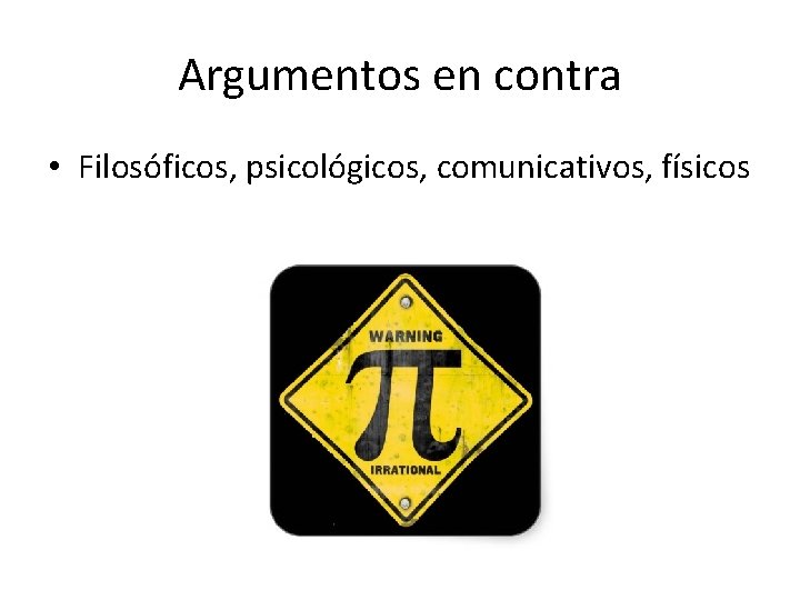 Argumentos en contra • Filosóficos, psicológicos, comunicativos, físicos 