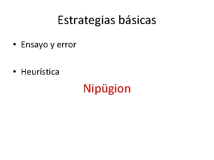 Estrategias básicas • Ensayo y error • Heurística Nipügion 