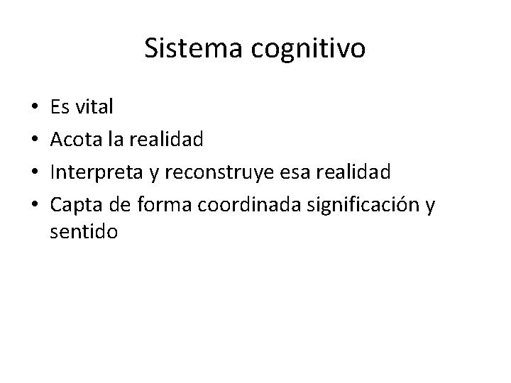Sistema cognitivo • • Es vital Acota la realidad Interpreta y reconstruye esa realidad
