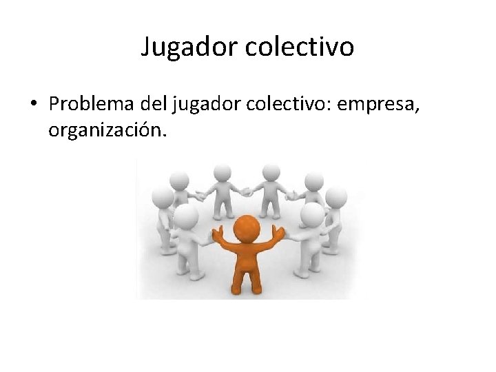 Jugador colectivo • Problema del jugador colectivo: empresa, organización. 