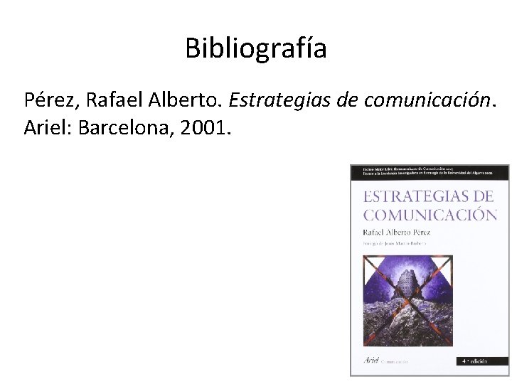 Bibliografía Pérez, Rafael Alberto. Estrategias de comunicación. Ariel: Barcelona, 2001. 