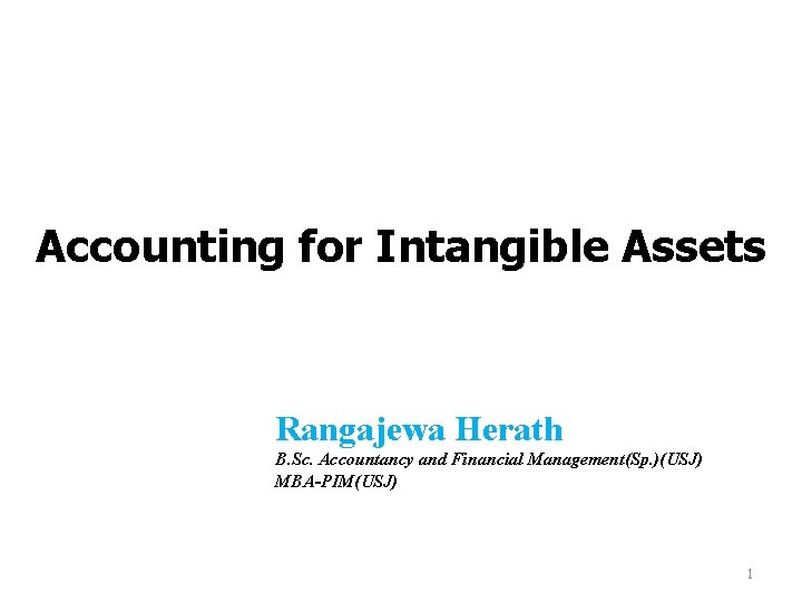 Accounting for Intangible Assets Rangajewa Herath B. Sc. Accountancy and Financial Management(Sp. )(USJ) MBA-PIM(USJ)