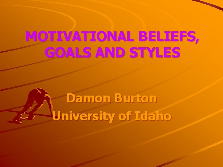 MOTIVATIONAL BELIEFS, GOALS AND STYLES Damon Burton University of Idaho 