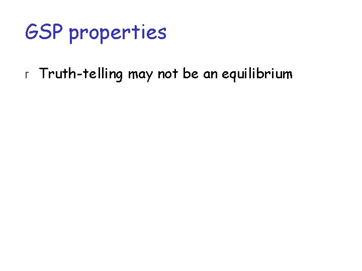 GSP properties r Truth-telling may not be an equilibrium 