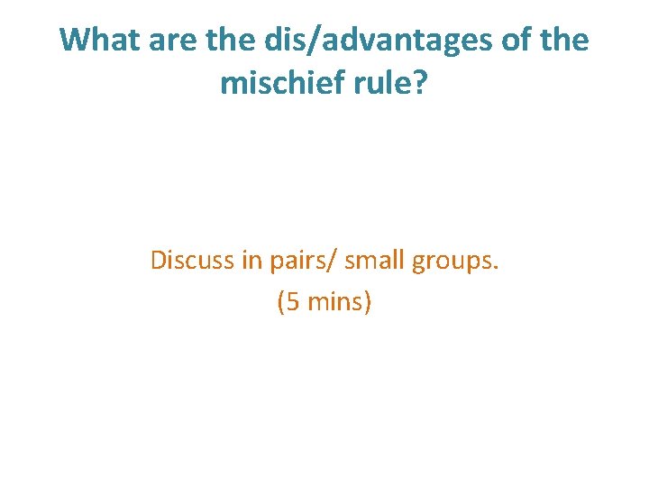 What are the dis/advantages of the mischief rule? Discuss in pairs/ small groups. (5