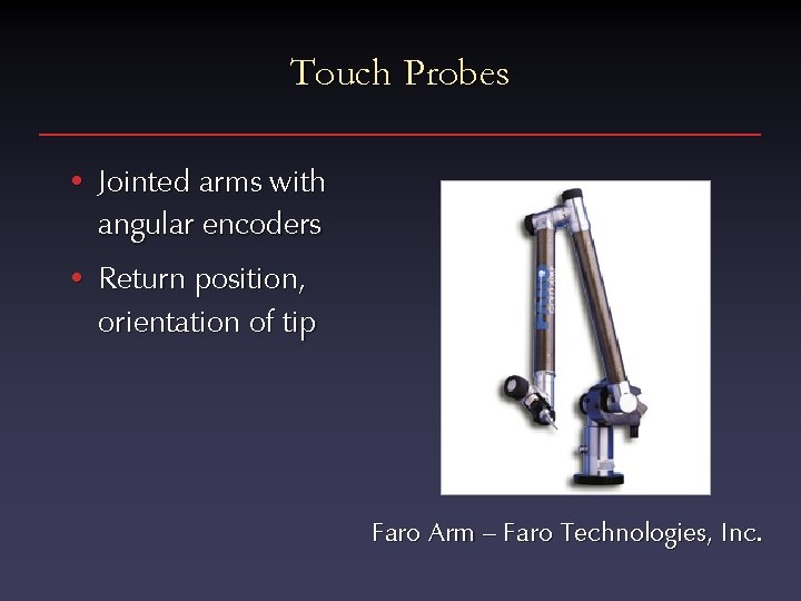 Touch Probes • Jointed arms with angular encoders • Return position, orientation of tip