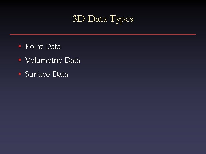 3 D Data Types • Point Data • Volumetric Data • Surface Data 