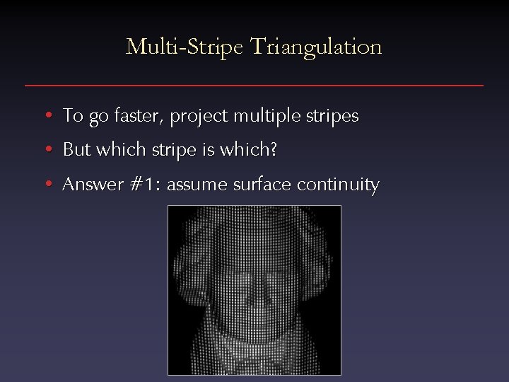 Multi-Stripe Triangulation • To go faster, project multiple stripes • But which stripe is