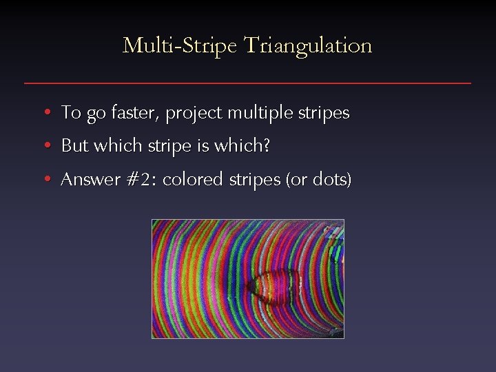 Multi-Stripe Triangulation • To go faster, project multiple stripes • But which stripe is