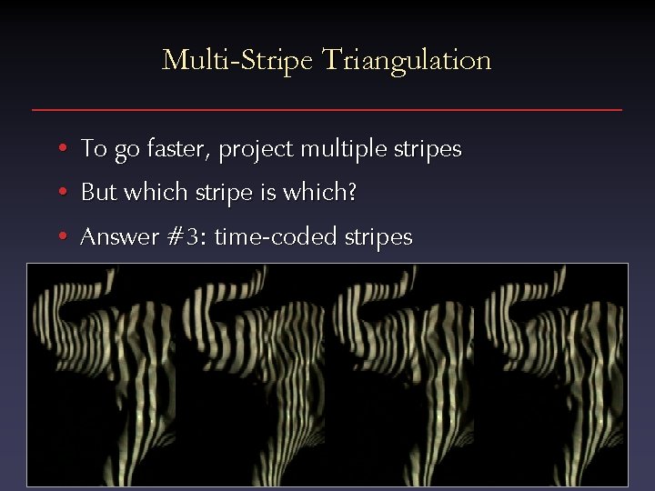 Multi-Stripe Triangulation • To go faster, project multiple stripes • But which stripe is