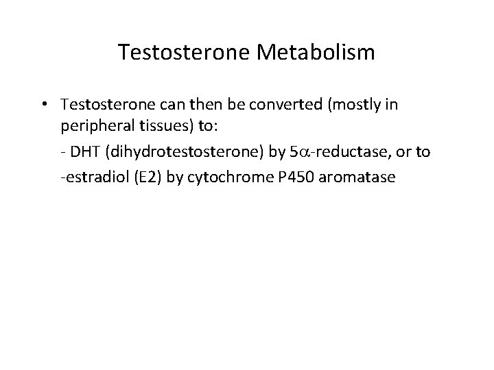 Testosterone Metabolism • Testosterone can then be converted (mostly in peripheral tissues) to: -