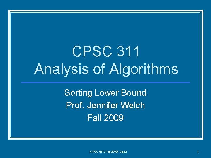 CPSC 311 Analysis of Algorithms Sorting Lower Bound Prof. Jennifer Welch Fall 2009 CPSC