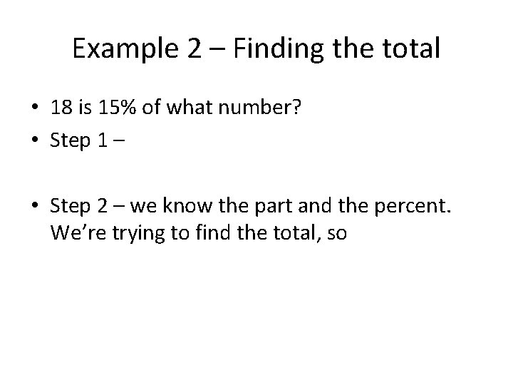 Example 2 – Finding the total • 18 is 15% of what number? •