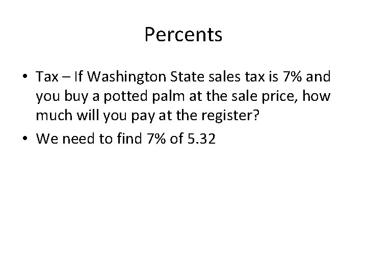 Percents • Tax – If Washington State sales tax is 7% and you buy