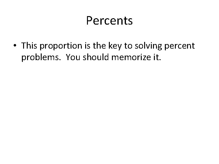 Percents • This proportion is the key to solving percent problems. You should memorize