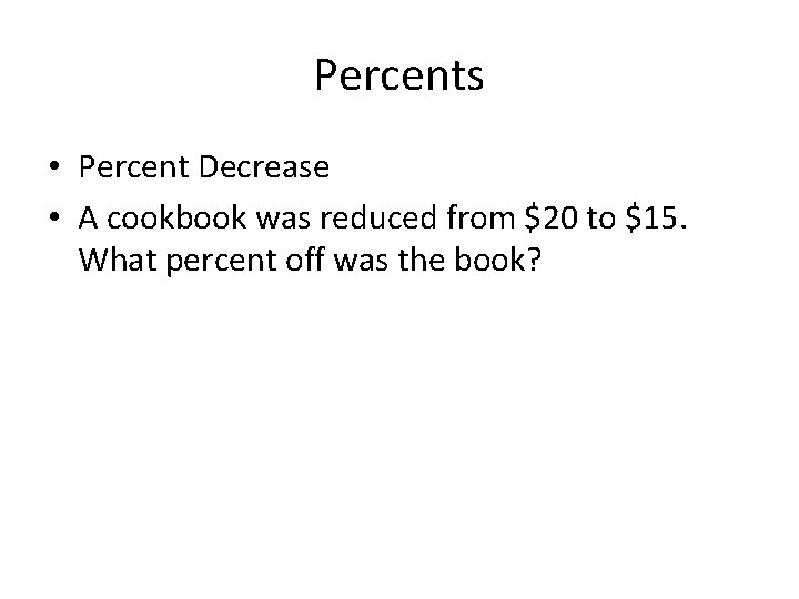 Percents • Percent Decrease • A cookbook was reduced from $20 to $15. What