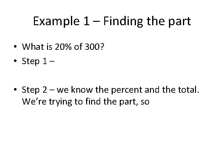 Example 1 – Finding the part • What is 20% of 300? • Step