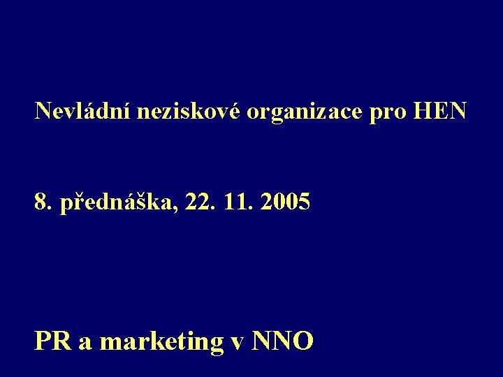 Nevládní neziskové organizace pro HEN 8. přednáška, 22. 11. 2005 PR a marketing v