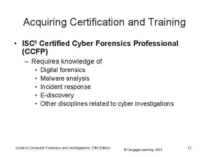 Acquiring Certification and Training • ISC² Certified Cyber Forensics Professional (CCFP) – Requires knowledge