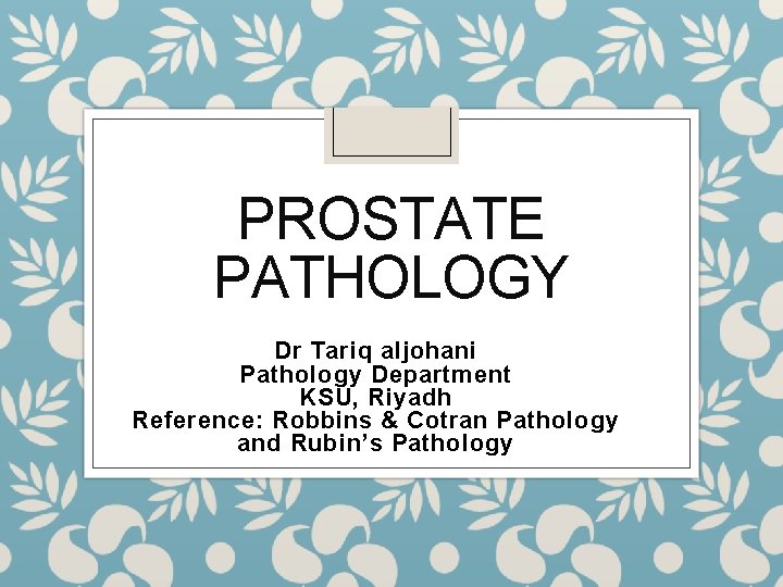 PROSTATE PATHOLOGY Dr Tariq aljohani Pathology Department KSU, Riyadh Reference: Robbins & Cotran Pathology