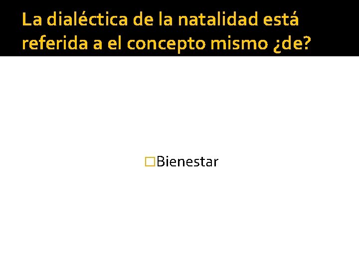 La dialéctica de la natalidad está referida a el concepto mismo ¿de? �Bienestar 