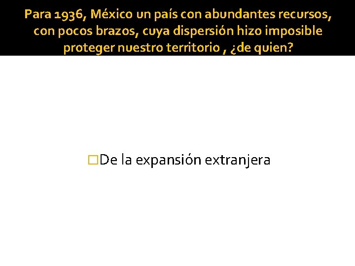 Para 1936, México un país con abundantes recursos, con pocos brazos, cuya dispersión hizo