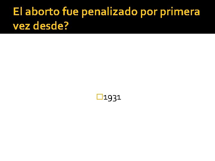 El aborto fue penalizado por primera vez desde? � 1931 