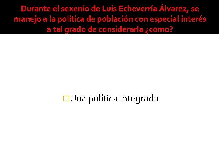 Durante el sexenio de Luis Echeverría Álvarez, se manejo a la política de población