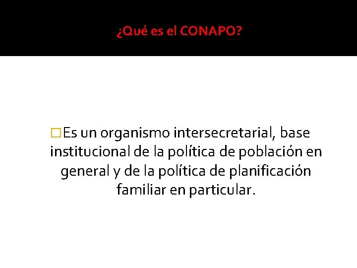 ¿Qué es el CONAPO? �Es un organismo intersecretarial, base institucional de la política de