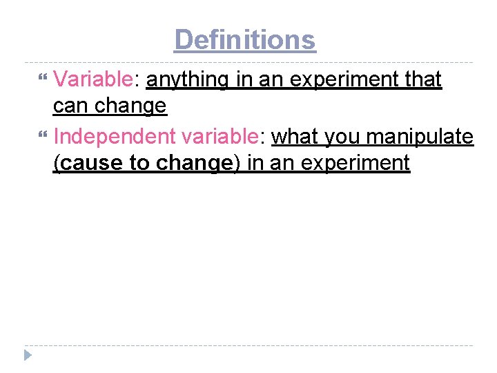 Definitions Variable: anything in an experiment that can change Independent variable: what you manipulate