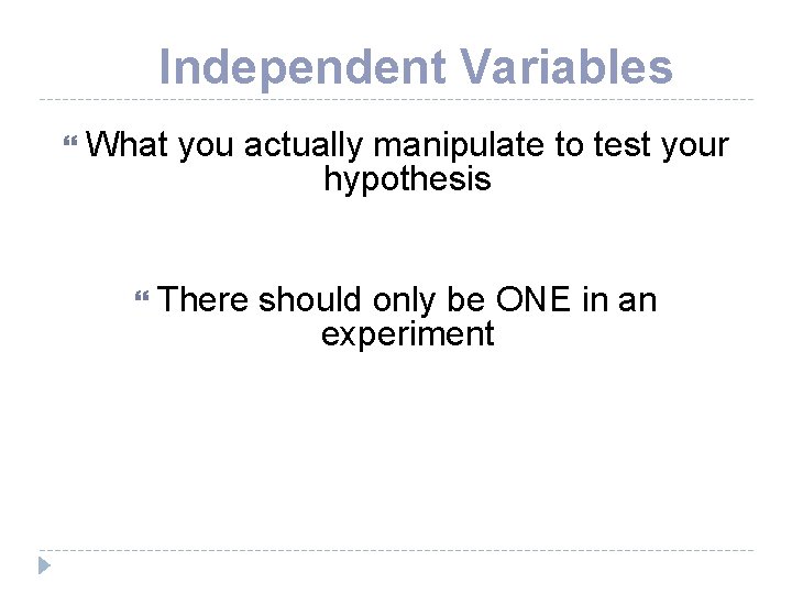 Independent Variables What you actually manipulate to test your hypothesis There should only be