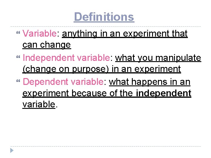 Definitions Variable: anything in an experiment that can change Independent variable: what you manipulate