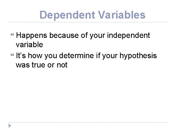 Dependent Variables Happens because of your independent variable It’s how you determine if your