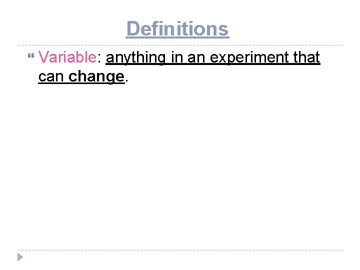 Definitions Variable: anything in an experiment that can change. 