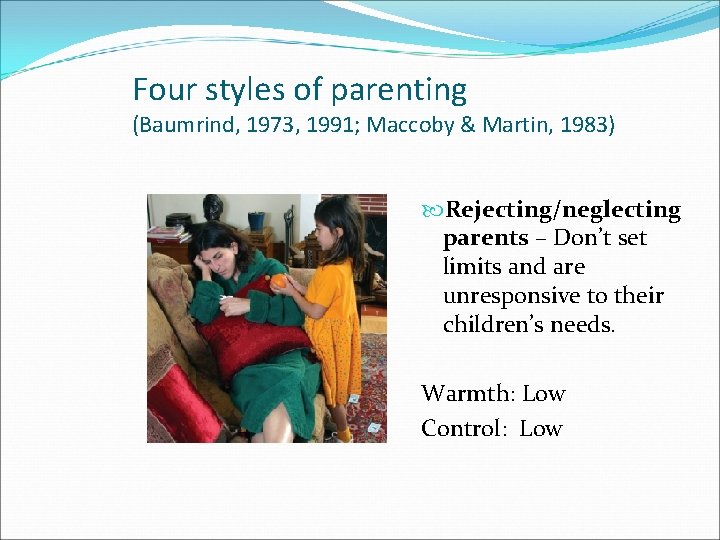 Four styles of parenting (Baumrind, 1973, 1991; Maccoby & Martin, 1983) Rejecting/neglecting parents –