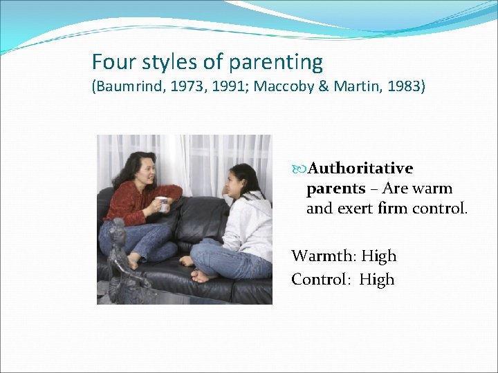 Four styles of parenting (Baumrind, 1973, 1991; Maccoby & Martin, 1983) Authoritative parents –